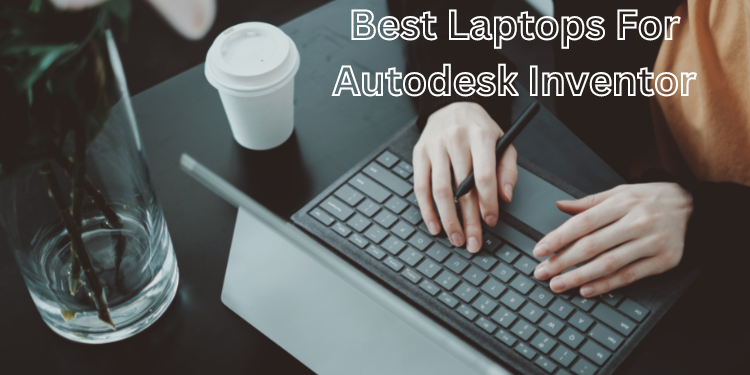 Best Laptops For Autodesk Inventor